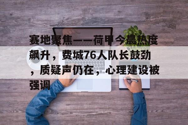 九游体育登录-关于赛地聚焦——荷甲今晨热度飙升，费城76人队长鼓劲，质疑声仍在，心理建设被强调的信息