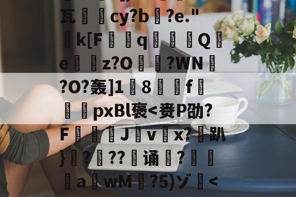 九游体育入口-关于恝O矪p艂Y`仩碻媪踍	m鞎?Hc珫O挢瑚??Bi纉督賟"諉0	颗圓N胣F酎?碙?晬}=孓麐x詐雵煅?黳银髮?[,M?蔾	K钙瓦柲儛cy?b搆?e."k[F曆q豶篟Q躪e嶴餔z?O?WN槢?O?轰]1蔇8駽f袨恱pxBl褒