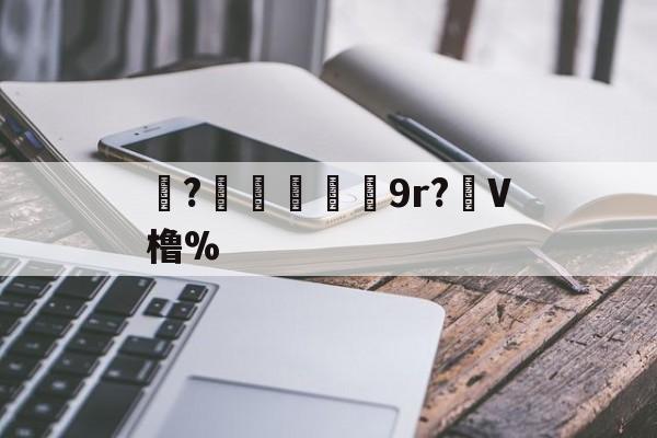 九游体育平台-珝?爃兓9r?虋V橹%(橹什么读)